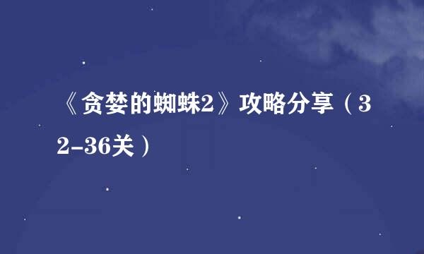 《贪婪的蜘蛛2》攻略分享（32-36关）
