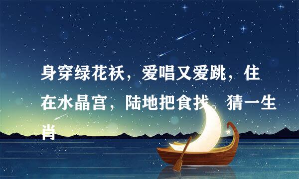 身穿绿花袄，爱唱又爱跳，住在水晶宫，陆地把食找。猜一生肖