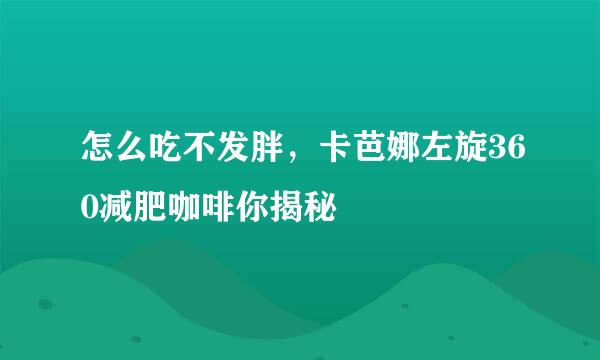 怎么吃不发胖，卡芭娜左旋360减肥咖啡你揭秘