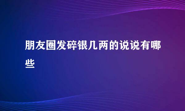 朋友圈发碎银几两的说说有哪些