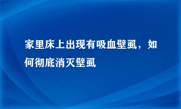 家里床上出现有吸血壁虱，如何彻底消灭壁虱