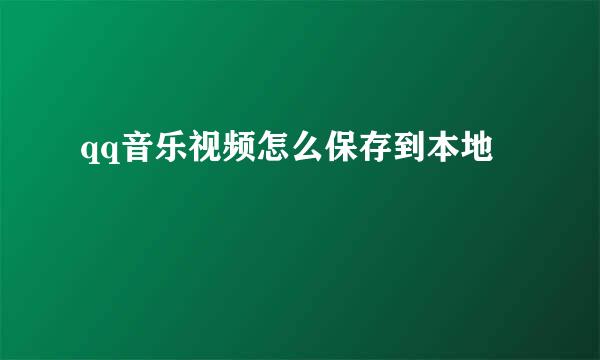 qq音乐视频怎么保存到本地