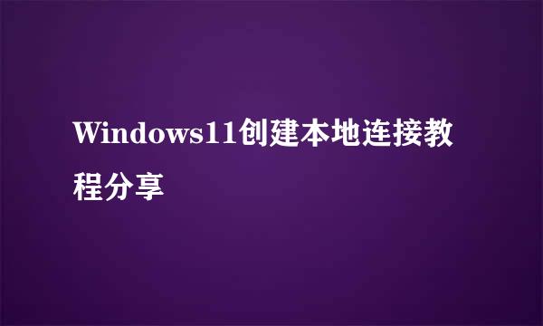 Windows11创建本地连接教程分享