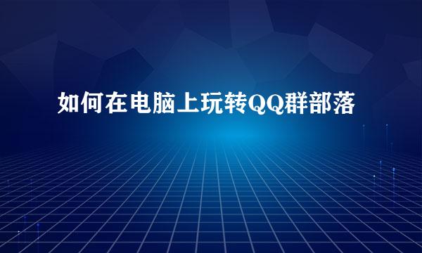如何在电脑上玩转QQ群部落