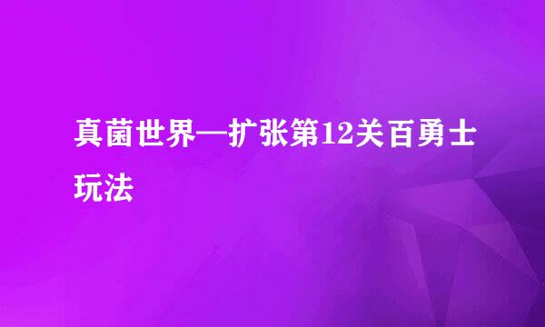 真菌世界—扩张第12关百勇士玩法
