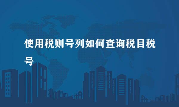 使用税则号列如何查询税目税号