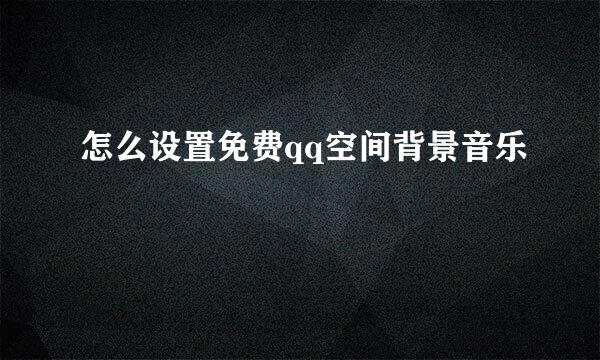 怎么设置免费qq空间背景音乐