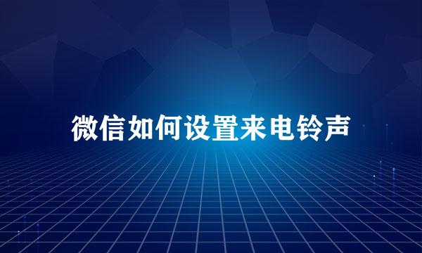 微信如何设置来电铃声