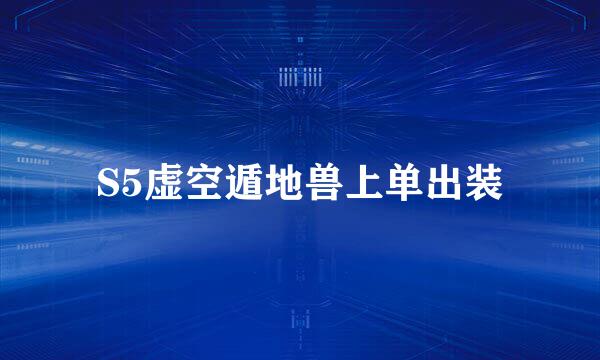 S5虚空遁地兽上单出装