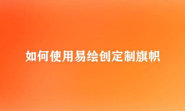 如何使用易绘创定制旗帜