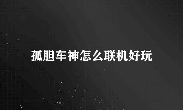 孤胆车神怎么联机好玩