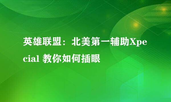 英雄联盟：北美第一辅助Xpecial 教你如何插眼