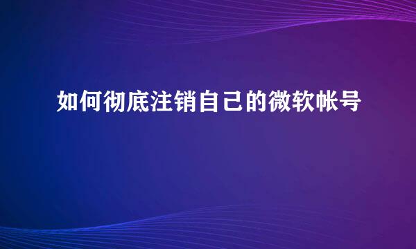 如何彻底注销自己的微软帐号