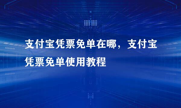 支付宝凭票免单在哪，支付宝凭票免单使用教程