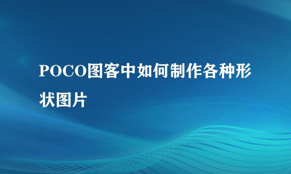 POCO图客中如何制作各种形状图片