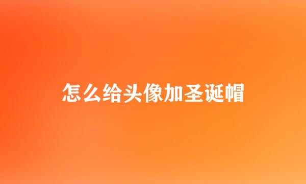 怎么给头像加圣诞帽