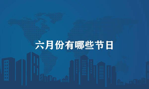 六月份有哪些节日