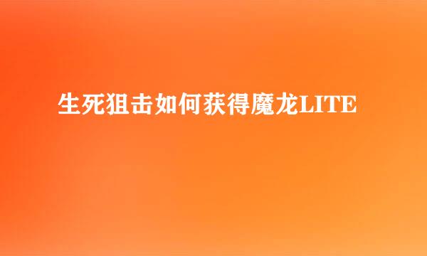 生死狙击如何获得魔龙LITE