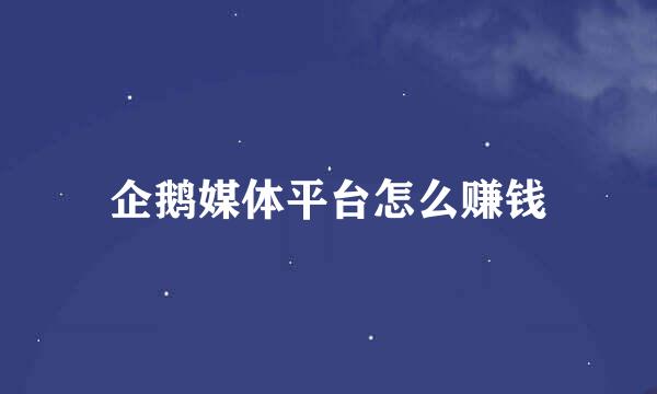 企鹅媒体平台怎么赚钱