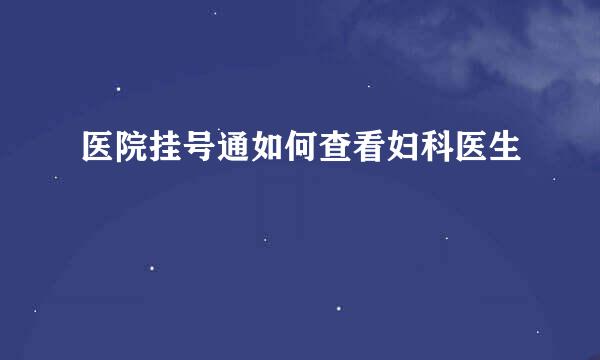 医院挂号通如何查看妇科医生