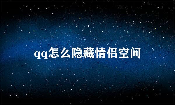qq怎么隐藏情侣空间