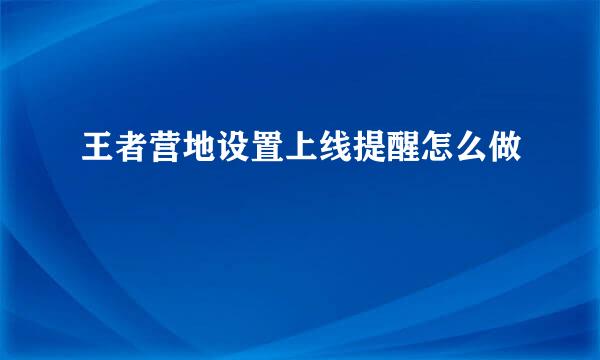 王者营地设置上线提醒怎么做