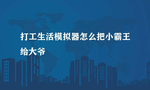 打工生活模拟器怎么把小霸王给大爷