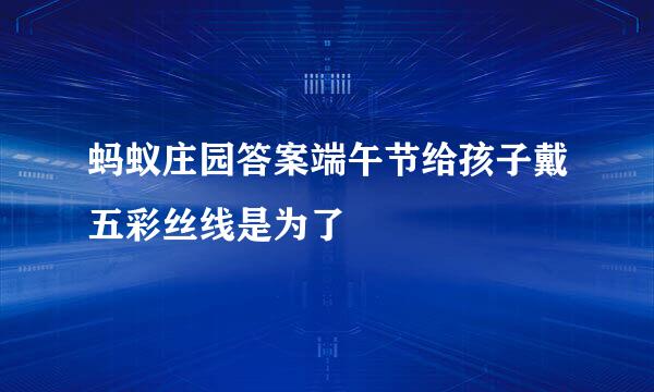 蚂蚁庄园答案端午节给孩子戴五彩丝线是为了