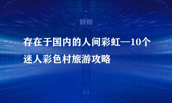 存在于国内的人间彩虹—10个迷人彩色村旅游攻略