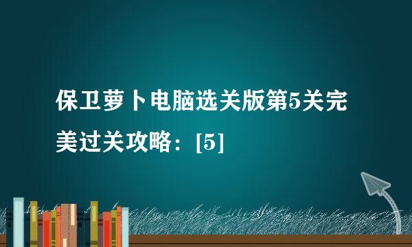 保卫萝卜电脑选关版第5关完美过关攻略：[5]