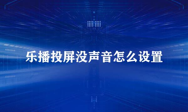 乐播投屏没声音怎么设置