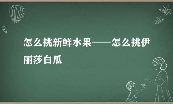 怎么挑新鲜水果——怎么挑伊丽莎白瓜