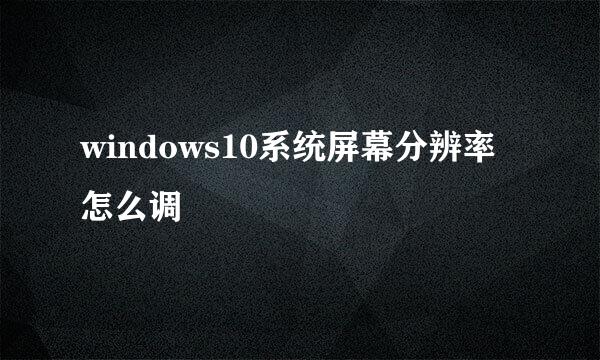 windows10系统屏幕分辨率怎么调