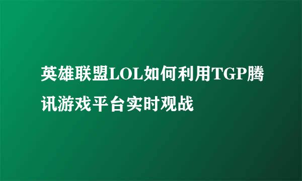 英雄联盟LOL如何利用TGP腾讯游戏平台实时观战
