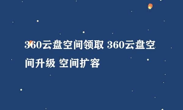360云盘空间领取 360云盘空间升级 空间扩容
