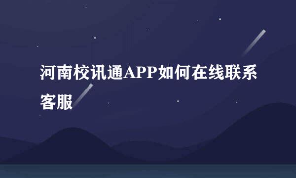 河南校讯通APP如何在线联系客服