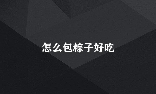 怎么包粽子好吃