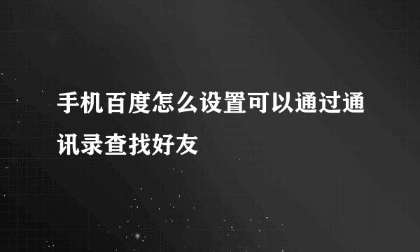 手机百度怎么设置可以通过通讯录查找好友