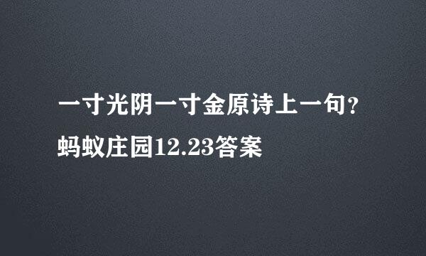 一寸光阴一寸金原诗上一句？蚂蚁庄园12.23答案