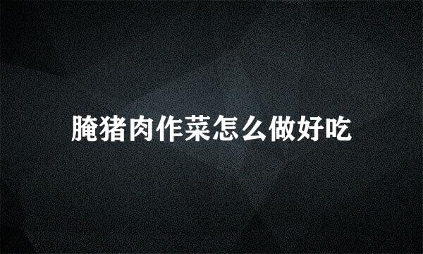 腌猪肉作菜怎么做好吃