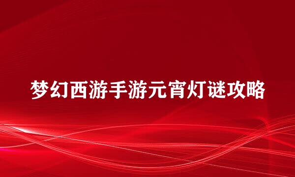 梦幻西游手游元宵灯谜攻略