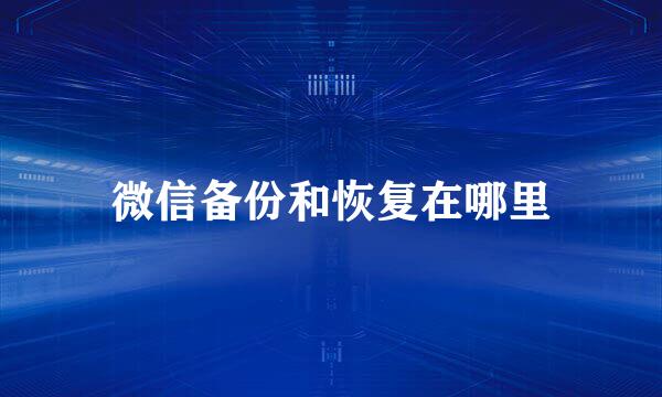 微信备份和恢复在哪里