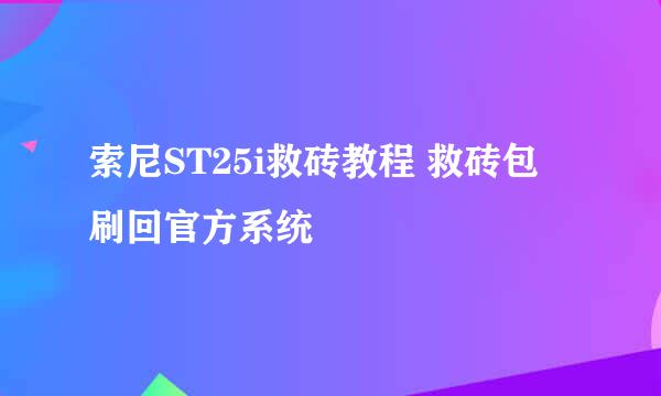 索尼ST25i救砖教程 救砖包 刷回官方系统