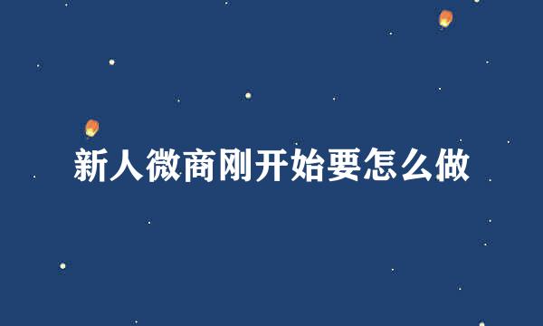 新人微商刚开始要怎么做