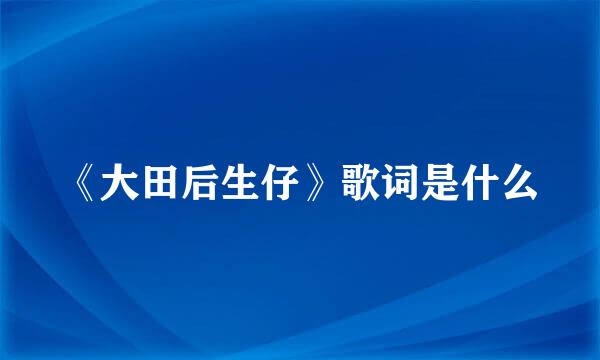 《大田后生仔》歌词是什么