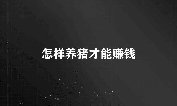 怎样养猪才能赚钱