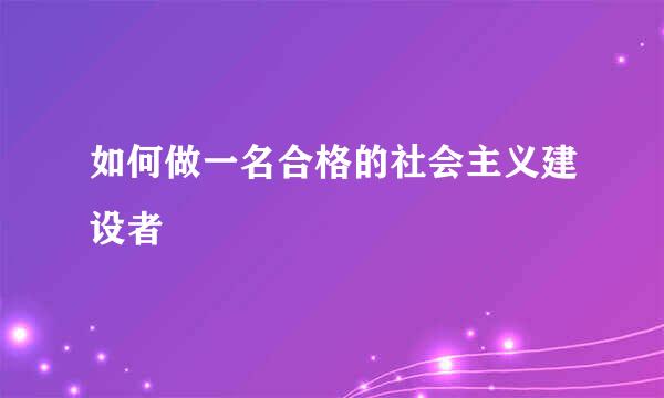如何做一名合格的社会主义建设者