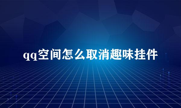 qq空间怎么取消趣味挂件