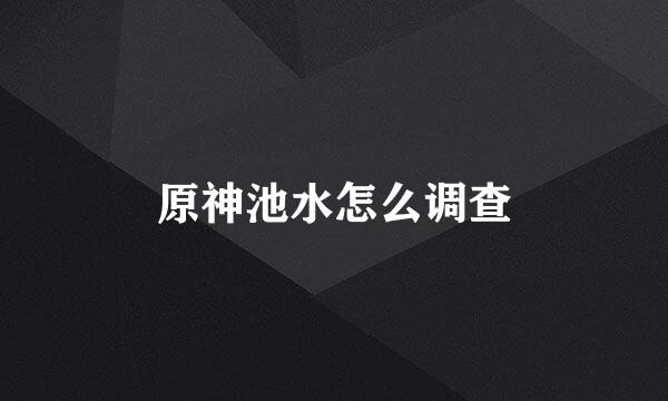 原神池水怎么调查