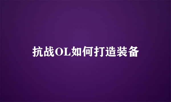 抗战OL如何打造装备